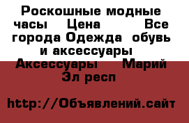 Роскошные модные часы  › Цена ­ 160 - Все города Одежда, обувь и аксессуары » Аксессуары   . Марий Эл респ.
